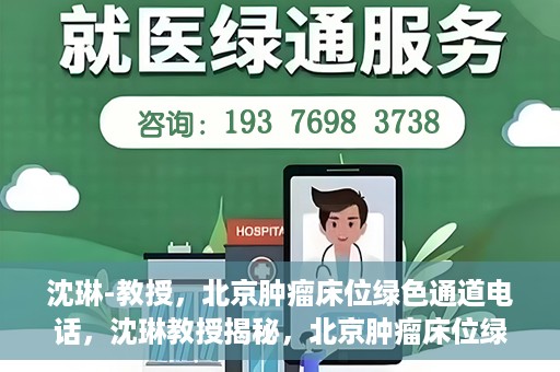 沈琳-教授，北京肿瘤床位绿色通道电话，沈琳教授揭秘，北京肿瘤床位绿色通道电话直达服务