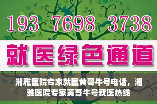 湘雅医院专家就医黄哥牛号电话，湘雅医院专家黄哥牛号就医热线
