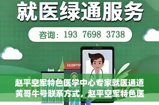 赵平空军特色医学中心专家就医通道黄哥牛号联系方式，赵平空军特色医学中心专家就医通道，黄哥牛号联系方式全解析