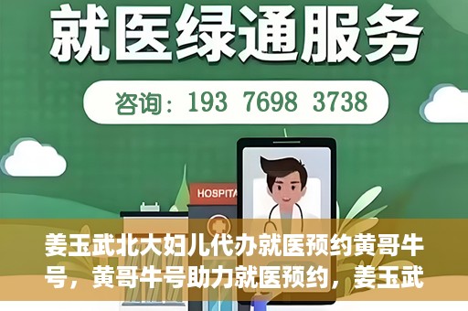 姜玉武北大妇儿代办就医预约黄哥牛号，黄哥牛号助力就医预约，姜玉武教授在北大妇儿医院的便捷就医之路