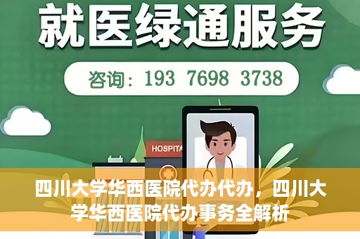 四川大学华西医院代办代办，四川大学华西医院代办事务全解析