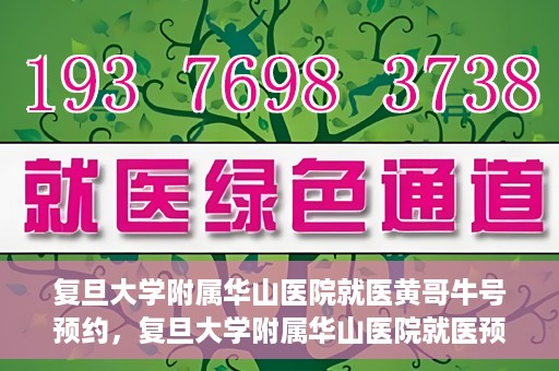 复旦大学附属华山医院就医黄哥牛号预约，复旦大学附属华山医院就医预约黄哥牛号攻略