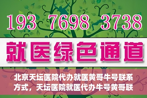 北京天坛医院代办就医黄哥牛号联系方式，天坛医院就医代办牛号黄哥联系方式揭秘