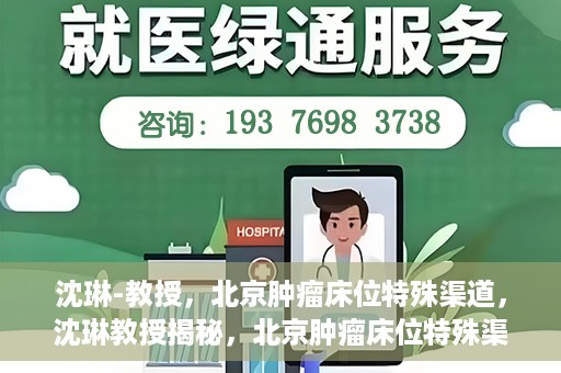 沈琳-教授，北京肿瘤床位特殊渠道，沈琳教授揭秘，北京肿瘤床位特殊渠道解析
