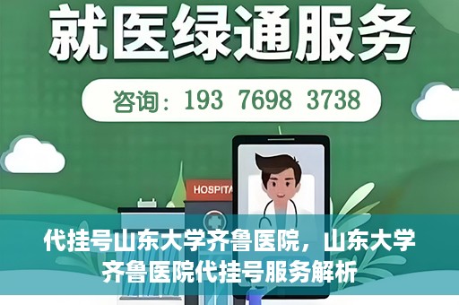 代挂号山东大学齐鲁医院，山东大学齐鲁医院代挂号服务解析