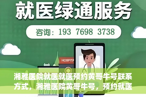 湘雅医院就医就医预约黄哥牛号联系方式，湘雅医院黄哥牛号，预约就医联系方式及指南
