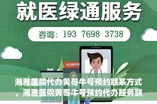 湘雅医院代办黄哥牛号预约联系方式，湘雅医院黄哥牛号预约代办服务联系方式揭秘