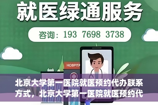 北京大学第一医院就医预约代办联系方式，北京大学第一医院就医预约代办服务指南，快速获取联系方式