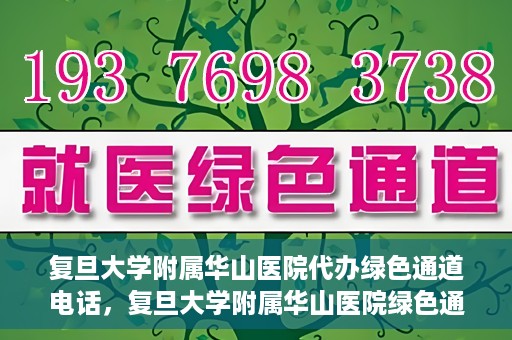 复旦大学附属华山医院代办绿色通道电话，复旦大学附属华山医院绿色通道代办电话揭秘