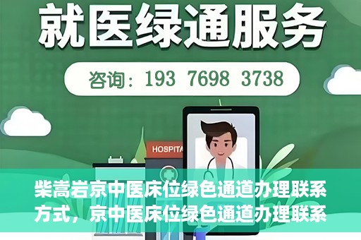 柴嵩岩京中医床位绿色通道办理联系方式，京中医床位绿色通道办理联系方式——柴嵩岩医师联系方式揭秘