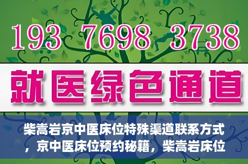 柴嵩岩京中医床位特殊渠道联系方式，京中医床位预约秘籍，柴嵩岩床位特殊渠道联系方式揭秘