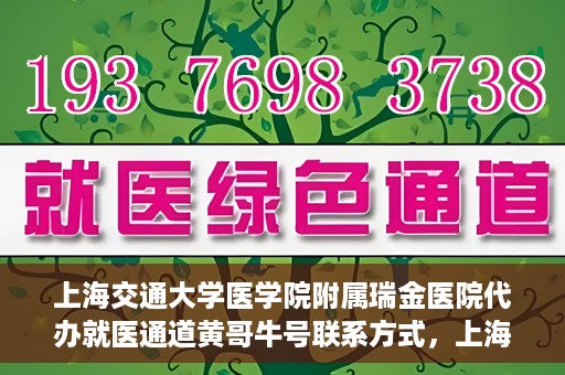 上海交通大学医学院附属瑞金医院代办就医通道黄哥牛号联系方式，上海交通大学医学院附属瑞金医院就医通道代办服务，黄哥牛号联系方式揭秘