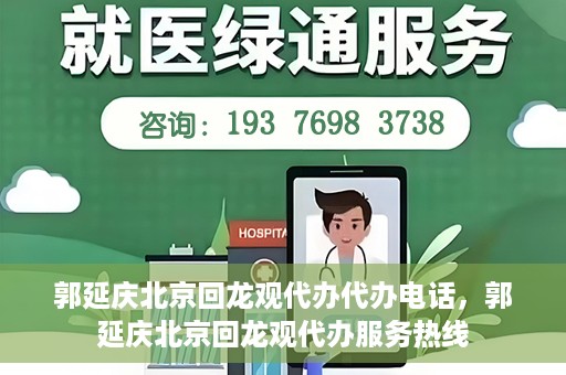 郭延庆北京回龙观代办代办电话，郭延庆北京回龙观代办服务热线