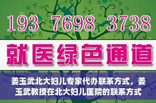 姜玉武北大妇儿专家代办联系方式，姜玉武教授在北大妇儿医院的联系方式及专家服务解析
