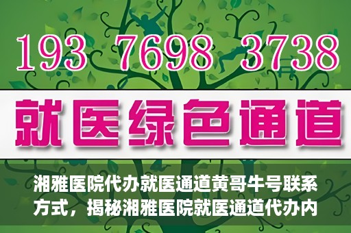 湘雅医院代办就医通道黄哥牛号联系方式，揭秘湘雅医院就医通道代办内幕，黄哥牛号联系方式曝光