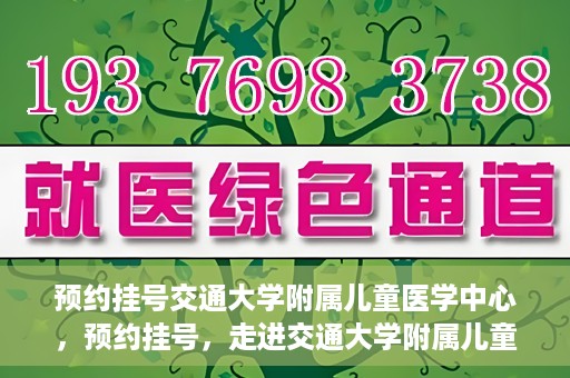 预约挂号交通大学附属儿童医学中心，预约挂号，走进交通大学附属儿童医学中心，专业医疗，贴心服务
