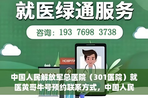 中国人民解放军总医院（301医院）就医黄哥牛号预约联系方式，中国人民解放军总医院（301医院）黄哥牛号预约挂号联系方式详解