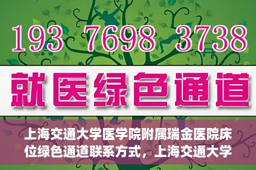 上海交通大学医学院附属瑞金医院床位绿色通道联系方式，上海交通大学医学院附属瑞金医院床位绿色通道咨询热线及联系方式