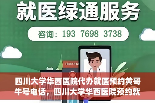 四川大学华西医院代办就医预约黄哥牛号电话，四川大学华西医院预约就医代办服务，黄哥牛号预约电话揭秘