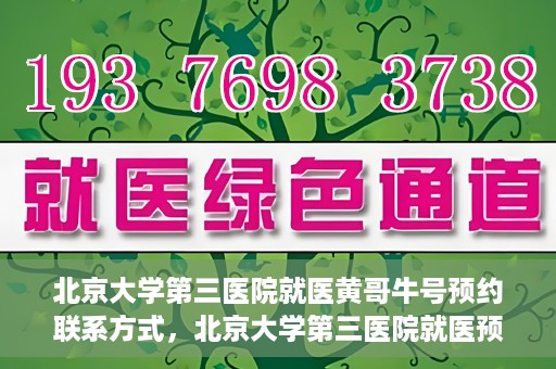 北京大学第三医院就医黄哥牛号预约联系方式，北京大学第三医院就医预约联系方式及黄哥牛号预约指南