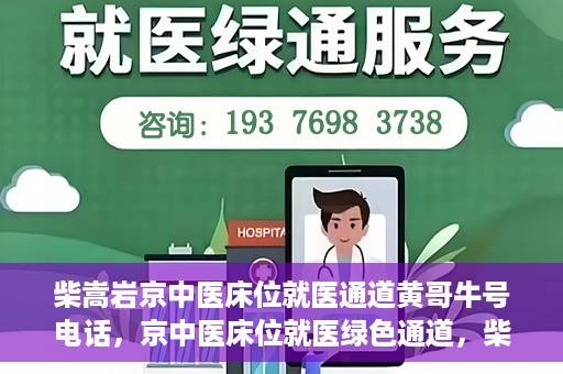 柴嵩岩京中医床位就医通道黄哥牛号电话，京中医床位就医绿色通道，柴嵩岩黄哥牛号电话一键通
