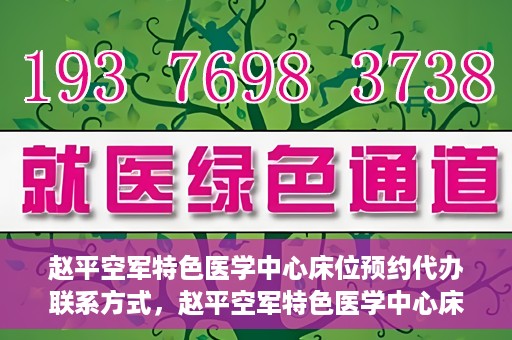 赵平空军特色医学中心床位预约代办联系方式，赵平空军特色医学中心床位预约代办服务联系方式揭秘