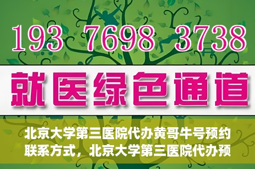 北京大学第三医院代办黄哥牛号预约联系方式，北京大学第三医院代办预约联系方式，黄哥牛号预约服务解析