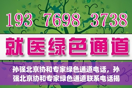 孙强北京协和专家绿色通道电话，孙强北京协和专家绿色通道联系电话揭秘