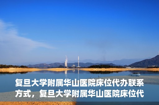 复旦大学附属华山医院床位代办联系方式，复旦大学附属华山医院床位代办咨询热线