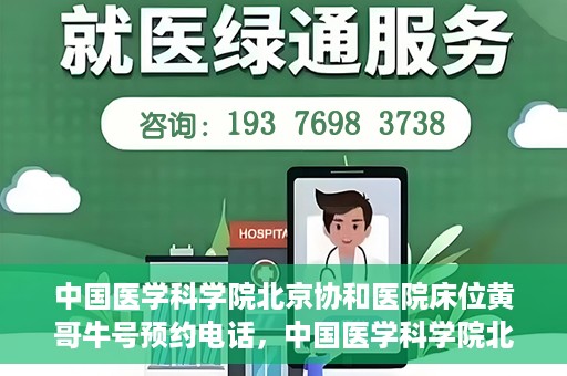 中国医学科学院北京协和医院床位黄哥牛号预约电话，中国医学科学院北京协和医院床位预约电话及挂号攻略