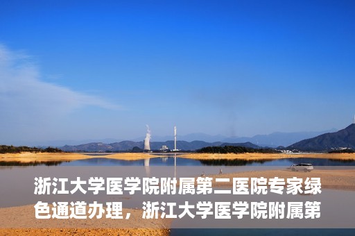 浙江大学医学院附属第二医院专家绿色通道办理，浙江大学医学院附属第二医院专家绿色通道办理详解
