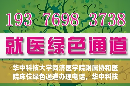 华中科技大学同济医学院附属协和医院床位绿色通道办理电话，华中科技大学同济医学院附属协和医院床位绿色通道咨询热线