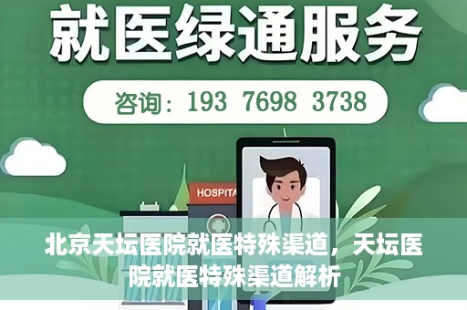 北京天坛医院就医特殊渠道，天坛医院就医特殊渠道解析