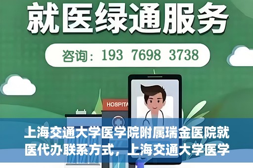 上海交通大学医学院附属瑞金医院就医代办联系方式，上海交通大学医学院附属瑞金医院就医代办服务联系方式详解