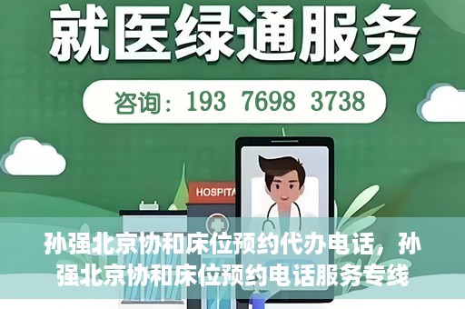 孙强北京协和床位预约代办电话，孙强北京协和床位预约电话服务专线