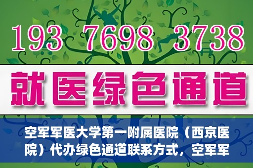 空军军医大学第一附属医院（西京医院）代办绿色通道联系方式，空军军医大学第一附属医院（西京医院）绿色通道代办联系方式揭秘