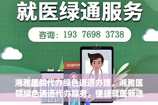 湘雅医院代办绿色通道办理，湘雅医院绿色通道代办服务，便捷就医新选择