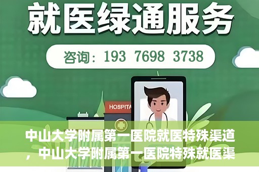 中山大学附属第一医院就医特殊渠道，中山大学附属第一医院特殊就医渠道详解