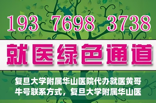 复旦大学附属华山医院代办就医黄哥牛号联系方式，复旦大学附属华山医院就医黄哥牛号联系方式及代办服务详解