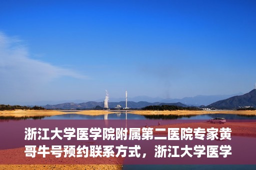 浙江大学医学院附属第二医院专家黄哥牛号预约联系方式，浙江大学医学院附属第二医院专家黄哥牛号预约攻略及联系方式解析