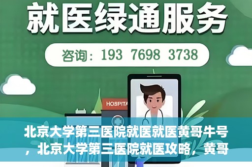 北京大学第三医院就医就医黄哥牛号，北京大学第三医院就医攻略，黄哥牛号助您轻松挂号就医