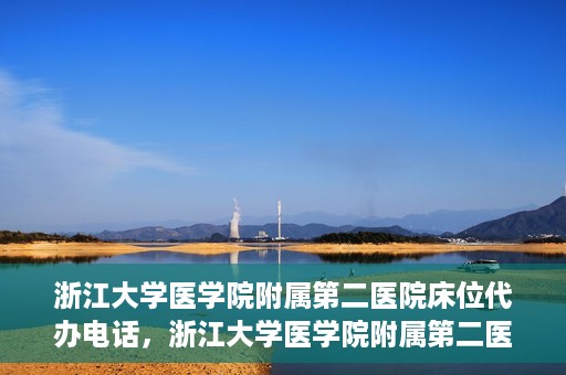 浙江大学医学院附属第二医院床位代办电话，浙江大学医学院附属第二医院床位咨询热线