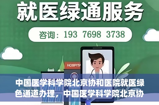 中国医学科学院北京协和医院就医绿色通道办理，中国医学科学院北京协和医院就医绿色通道办理详解与体验指南