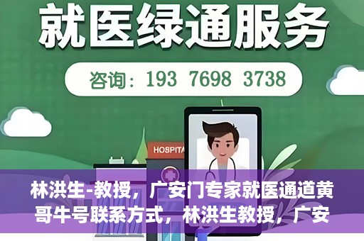 林洪生-教授，广安门专家就医通道黄哥牛号联系方式，林洪生教授，广安门就医专家通道背后的故事与黄哥牛号联系方式揭秘