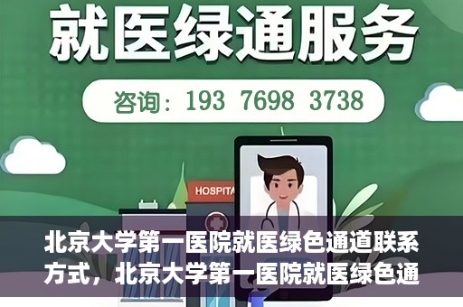 北京大学第一医院就医绿色通道联系方式，北京大学第一医院就医绿色通道联系方式及操作流程解析