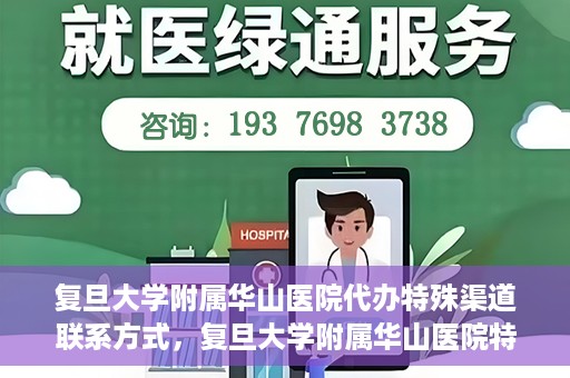 复旦大学附属华山医院代办特殊渠道联系方式，复旦大学附属华山医院特殊渠道联系方式代办服务详解