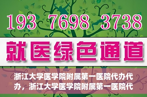 浙江大学医学院附属第一医院代办代办，浙江大学医学院附属第一医院代办服务详解