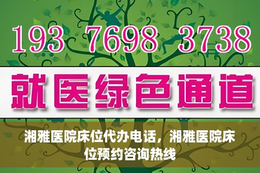 湘雅医院床位代办电话，湘雅医院床位预约咨询热线