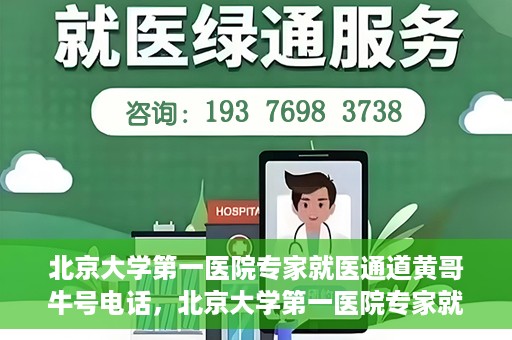 北京大学第一医院专家就医通道黄哥牛号电话，北京大学第一医院专家就医绿色通道与黄哥牛号联系电话揭秘