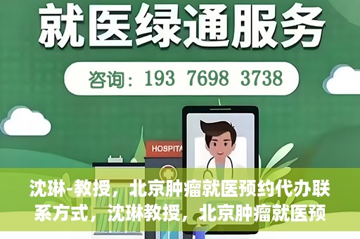 沈琳-教授，北京肿瘤就医预约代办联系方式，沈琳教授，北京肿瘤就医预约代办的权威联系方式揭秘